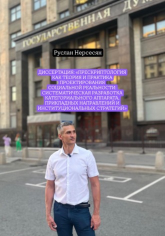 Обложка книги «Диссертация: «Прескриптология как теория и практика проектирования социальной реальности: систематическая разработка категориального аппарата, прикладных направлений и институциональных стратегий»»