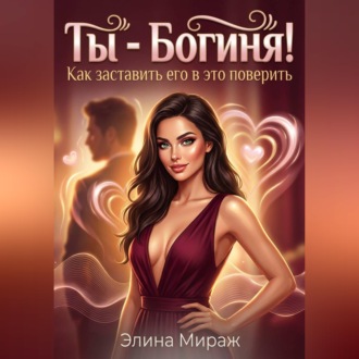 Обложка книги «Ты - Богиня! Как заставить его в это поверить»