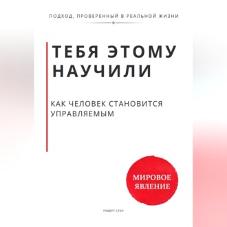Обложка книги «Тебя этому научили. Как человек становится управляемым и что остаётся, когда ты начинаешь выбирать сам»