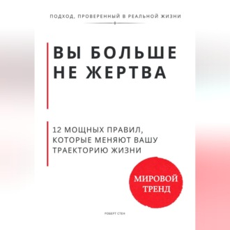 Обложка книги «Вы больше не жертва. 12 мощных правил, которые меняют вашу траекторию жизни»