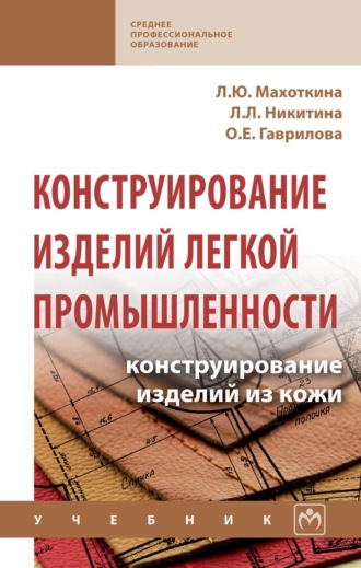 Лилия Юрьевна Махоткина. Конструирование изделий легкой промышленности: конструирование изделий из кожи
