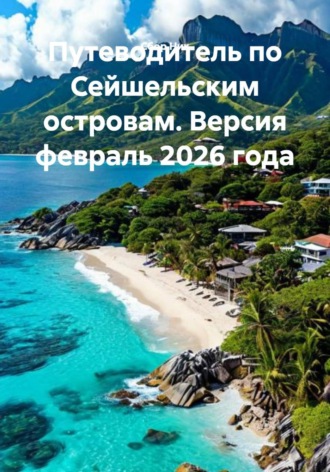 Обложка книги «Путеводитель по Сейшельским островам. Версия февраль 2026 года»
