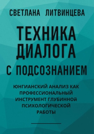 Обложка книги «Техника диалога с подсознанием. Юнгианский анализ как профессиональный инструмент глубинной психологической работы»
