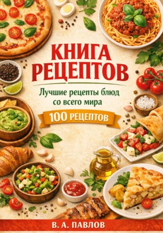 Обложка книги «Книга рецептов. Лучшие рецепты блюд со всего мира. 100 простых и вкусных рецептов для домашней кухни»
