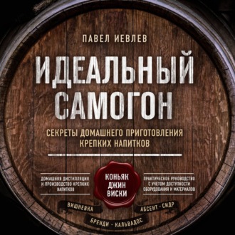 Обложка книги «Идеальный самогон. Секреты домашнего приготовления крепких напитков: коньяк, джин, виски»