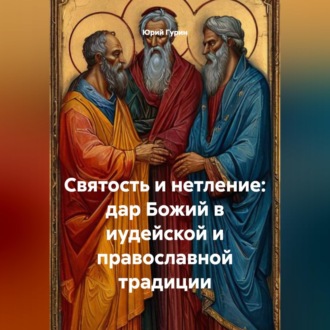 Обложка книги «СВЯТОСТЬ И НЕТЛЕНИЕ: ДАР БОЖИЙ В ИУДЕЙСКОЙ И ПРАВОСЛАВНОЙ ТРАДИЦИИ»