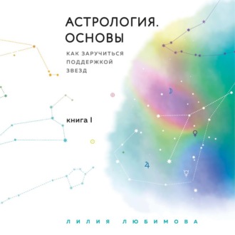 Обложка книги «Астрология. Основы. Как заручиться поддержкой звезд. Книга 1»