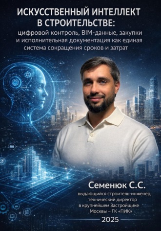 Обложка книги «Искусственный интеллект в строительстве: цифровой контроль, BIM-данные, закупки и исполнительная документация как единая система сокращения сроков и затрат»