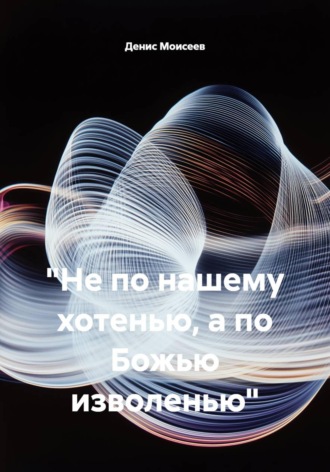 Обложка книги «"Не по нашему хотенью, а по Божью изволенью"»
