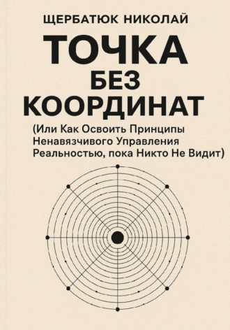 Обложка книги «Точка без координат (Или Как Освоить Принципы Ненавязчивого Управления Реальностью, пока Никто Не Видит)»