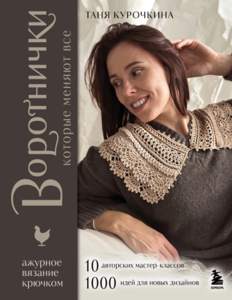 Обложка книги «Воротнички, которые меняют все. Ажурное вязание крючком. 10 авторских мастер-классов и 1000+ идей для новых дизайнов»