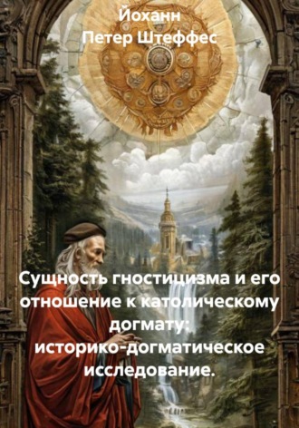 Обложка книги «Сущность гностицизма и его отношение к католическому догмату: историко-догматическое исследование»
