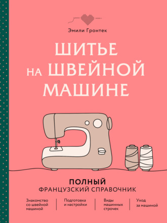 Обложка книги «Шитье на швейной машине. Полный французский справочник»