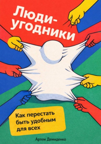 Обложка книги «Люди-угодники: Как перестать быть удобным для всех»