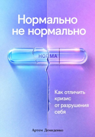 Обложка книги «Нормально не нормально: Как отличить кризис от разрушения себя»