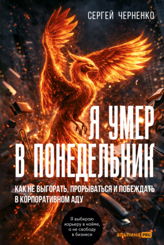 Сергей Черненко. Я умер в понедельник. Как не выгорать, прорываться и побеждать в корпоративном аду
