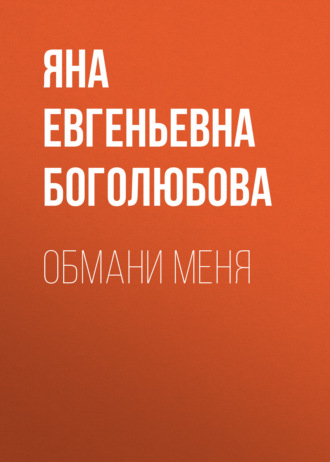 Яна Евгеньевна Боголюбова. Обмани меня