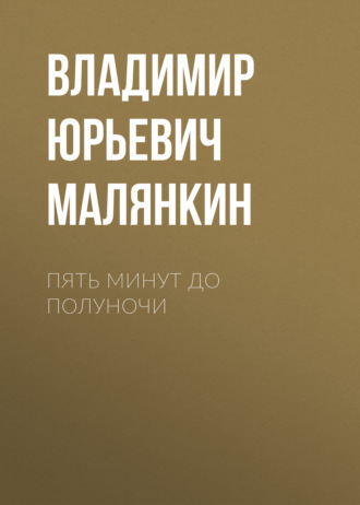 Владимир Юрьевич Малянкин. ПЯТЬ МИНУТ ДО ПОЛУНОЧИ