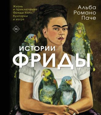 Обложка книги «Истории Фриды. Жизнь и приключения Фриды Кало, бунтарки и изгоя»