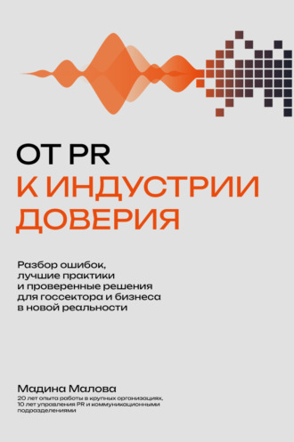 Обложка книги «От PR к индустрии доверия. Разбор ошибок, лучшие практики и проверенные решения для госсектора и бизнеса в новой реальности»