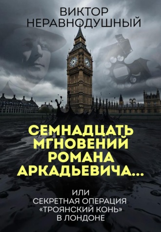Виктор Неравнодушный. Семнадцать мгновений Романа Аркадьевича… или секретная операция «Троянский конь» в Лондоне
