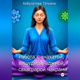 Обложка книги «Анахата, вишудха, аджна, сахасрара чакры. Работа с ними»