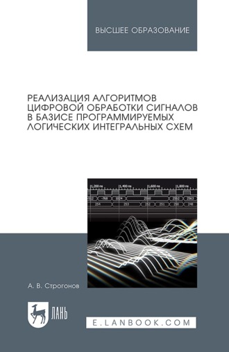 Андрей Владимирович Строгонов. Реализация алгоритмов цифровой обработки сигналов в базисе программируемых логических интегральных схем. Учебное пособие для вузов. 6-е издание, исправленное и дополненное