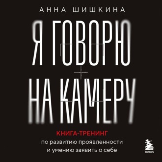 Обложка книги «Я говорю на камеру. Книга-тренинг по развитию проявленности и умению заявить о себе»