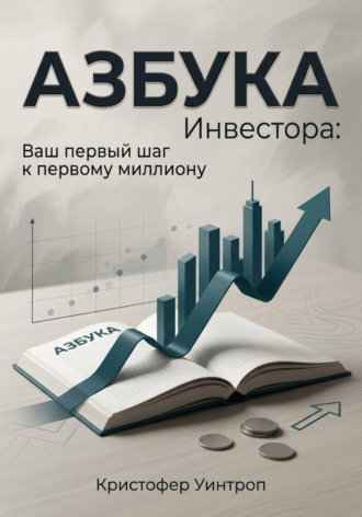 Обложка книги «Азбука инвестора: Ваш первый шаг к первому миллиону»