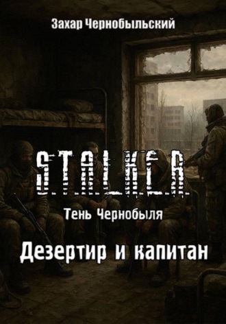 Обложка книги «Сталкер. Тень Чернобыля. Дезертир и капитан»