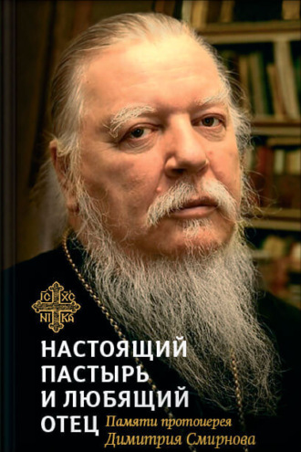 Обложка книги «Настоящий пастырь и любящий отец. Памяти протоиерея Димитрия Смирнова»
