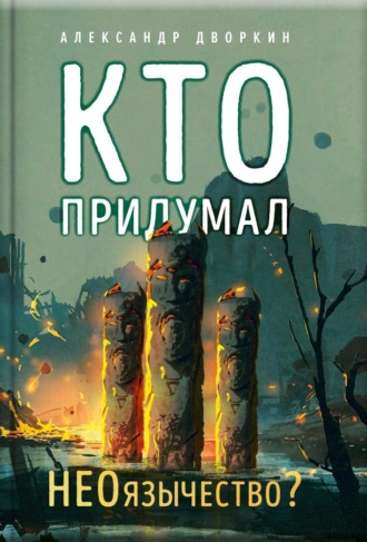 Обложка книги «Кто придумал неоязычество»