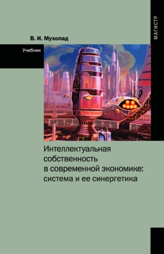 Владимир Иванович Мухопад. Интеллектуальная собственность в современной экономике: система и ее синергетика