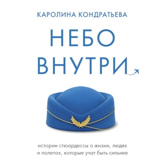 Обложка книги «Небо внутри. Истории стюардессы о жизни, людях и полетах, которые учат быть сильнее»