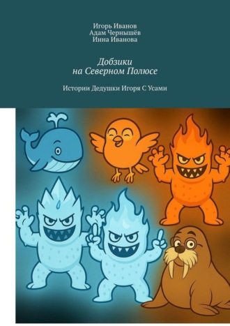 Обложка книги «Добзики на Северном Полюсе. Истории Дедушки Игоря с усами»