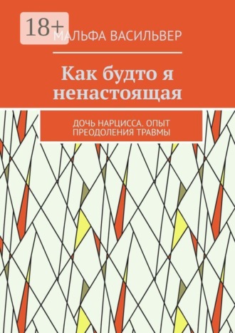Обложка книги «Как будто я ненастоящая. Дочь нарцисса. Опыт преодоления травмы»