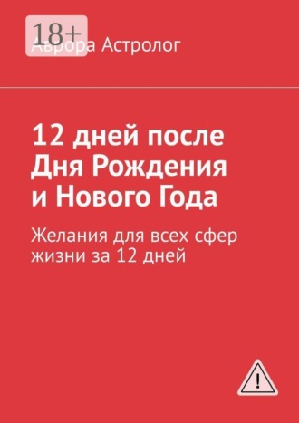 Обложка книги «12 дней после Дня Рождения и Нового Года. Желания для всех сфер жизни за 12 дней»