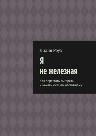 Обложка книги «Я не железная. Как перестать выгорать и начать жить по-настоящему»