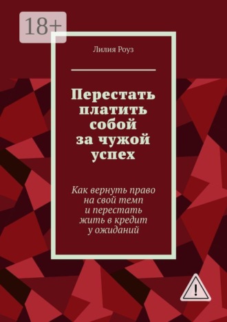 Обложка книги «Перестать платить собой за чужой успех. Как вернуть право на свой темп и перестать жить в кредит у ожиданий»