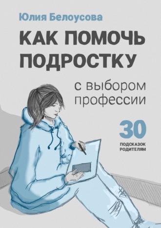 Обложка книги «Как помочь ребенку сделать выбор профессии. 30 подсказок родителю подростка»