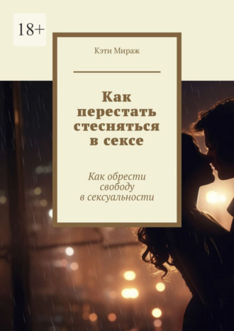 Обложка книги «Как перестать стесняться в сексе. Как обрести свободу в сексуальности»