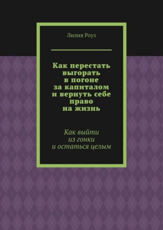 Обложка книги «Как перестать выгорать в погоне за капиталом и вернуть себе право на жизнь. Как выйти из гонки и остаться целым»