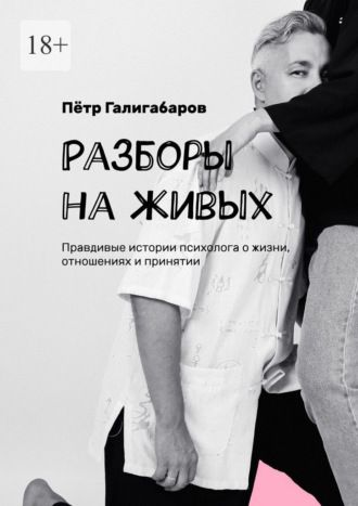 Обложка книги «Разборы на живых. Правдивые истории психолога о жизни, отношениях и принятии»