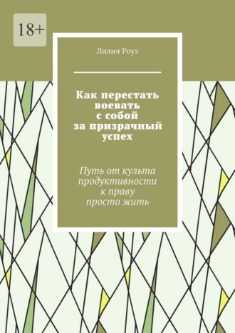 Обложка книги «Как перестать воевать с собой за призрачный успех. Путь от культа продуктивности к праву просто жить»