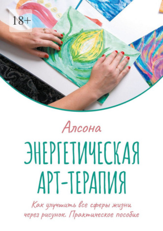 Обложка книги «Энергетическая арт-терапия. Практическое пособие. Как улучшить все сферы жизни через рисунок»