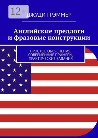 Обложка книги «Английские предлоги и фразовые конструкции. Простые объяснения, современные примеры, практические задания»