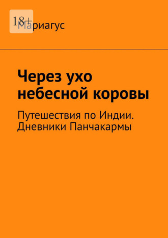 Обложка книги «Через ухо небесной коровы. Путешествия по Индии. Дневники Панчакармы»