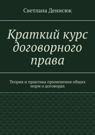 Обложка книги «Краткий курс договорного права. Теория и практика применения общих норм о договорах»
