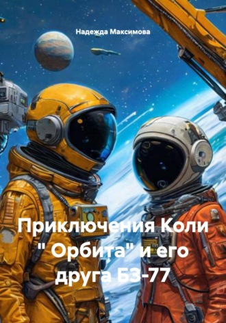 Обложка книги «Приключения Коли " Орбита" и его друга БЗ-77»