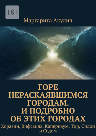 Обложка книги «Горе нераскаявшимся городам. И подробно об этих городах. Хоразин, Вифсаида, Капернаум, Тир, Сидон и Содом»